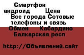 Смартфон Higscreen андроид 4.3 › Цена ­ 5 000 - Все города Сотовые телефоны и связь » Обмен   . Кабардино-Балкарская респ.